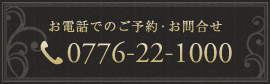 お電話でのご予約･お問い合わせ　0776-22-1000