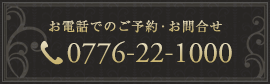 お電話でのご予約･お問い合わせ　0776-22-1000