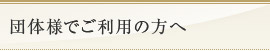 団体様でご利用の方へ