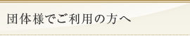 団体様でご利用の方へ
