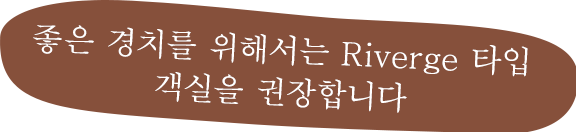 좋은 경치를 위해서는 Riverge  타입 객실을 권장합니다 